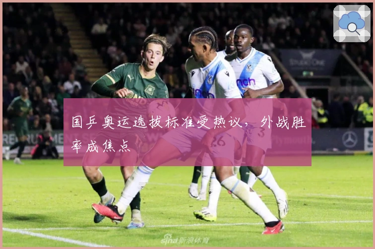 国乒奥运选拔标准受热议，外战胜率成焦点