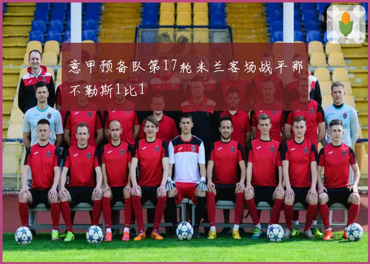 意甲预备队第17轮米兰客场战平那不勒斯1比1
