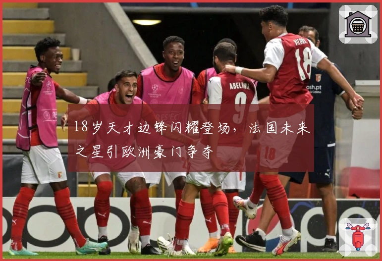 18岁天才边锋闪耀登场，法国未来之星引欧洲豪门争夺