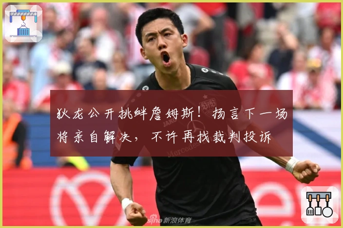 狄龙公开挑衅詹姆斯！扬言下一场将亲自解决，不许再找裁判投诉