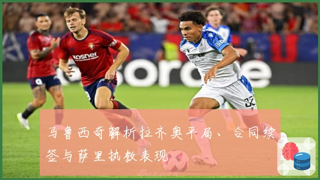 马鲁西奇解析拉齐奥平局、合同续签与萨里执教表现