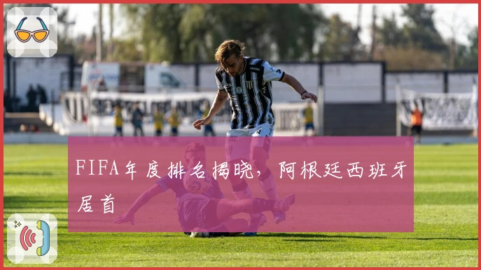 FIFA年度排名揭晓，阿根廷西班牙居首